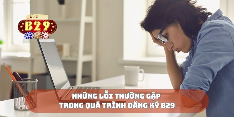 Những lỗi thường gặp trong quá trình đăng ký B29