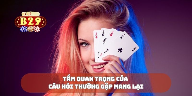 Tầm quan trọng của câu hỏi thường gặp mang lại