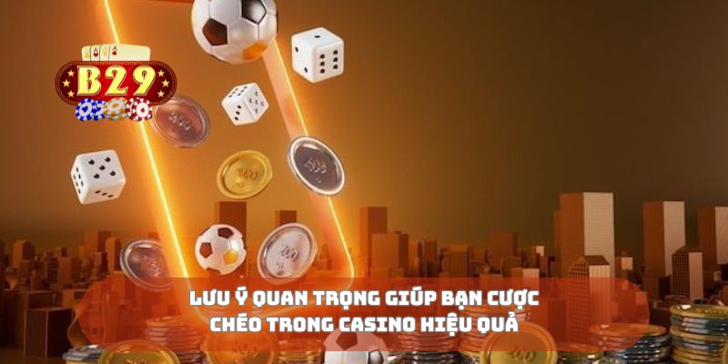 Lưu ý quan trọng giúp bạn cược chéo trong casino hiệu quả